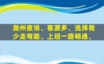 滁州夜场、客源多、选择我少走弯路、上班一路畅通、