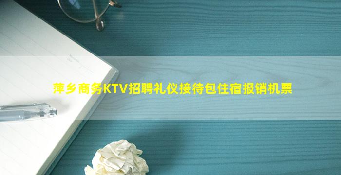萍乡商务KTV招聘礼仪接待包住宿报销机票